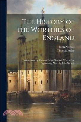 The History of the Worthies of England: Endeavoured by Thomas Fuller. New ed., With a few Explanatory Notes by John Nichols