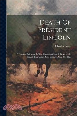 Death Of President Lincoln: A Sermon Delivered In The Unitarian Church In Archdale Street, Charleston, S.c., Sunday, April 23, 1865