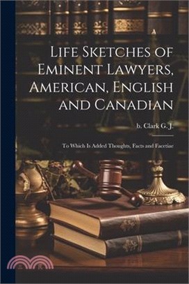 Life Sketches of Eminent Lawyers, American, English and Canadian: To Which is Added Thoughts, Facts and Facetiae