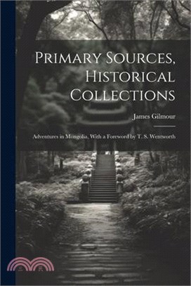 Primary Sources, Historical Collections: Adventures in Mongolia, With a Foreword by T. S. Wentworth