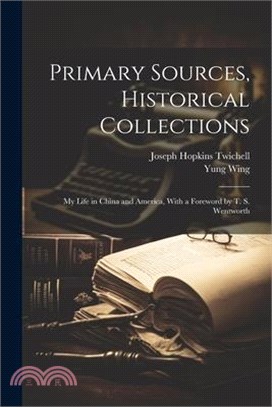 Primary Sources, Historical Collections: My Life in China and America, With a Foreword by T. S. Wentworth