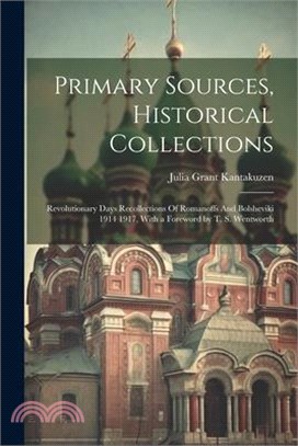 Primary Sources, Historical Collections: Revolutionary Days Recollections Of Romanoffs And Bolsheviki 1914 1917, With a Foreword by T. S. Wentworth