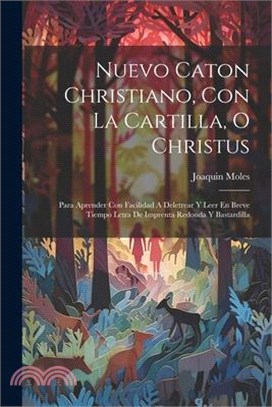 Nuevo Caton Christiano, Con La Cartilla, O Christus: Para Aprender Con Facilidad A Deletrear Y Leer En Breve Tiempo Letra De Imprenta Redonda Y Bastar