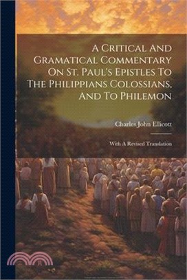 A Critical And Gramatical Commentary On St. Paul's Epistles To The Philippians Colossians, And To Philemon: With A Revised Translation