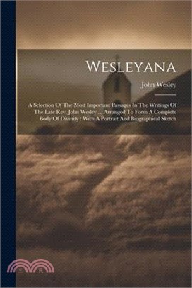 Wesleyana: A Selection Of The Most Important Passages In The Writings Of The Late Rev. John Wesley ... Arranged To Form A Complet