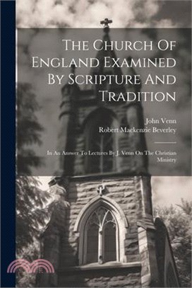 The Church Of England Examined By Scripture And Tradition: In An Answer To Lectures By J. Venn On The Christian Ministry