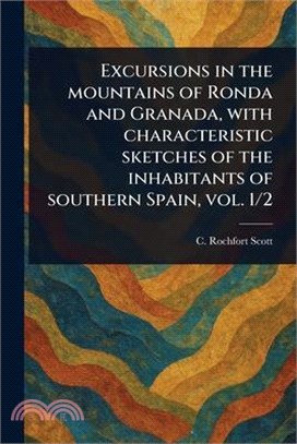 Excursions in the Mountains of Ronda and Granada, With Characteristic Sketches of the Inhabitants of Southern Spain, Vol. 1/2