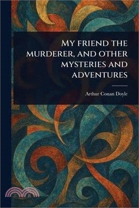 My Friend the Murderer, and Other Mysteries and Adventures