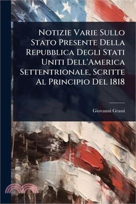 Notizie Varie Sullo Stato Presente Della Repubblica Degli Stati Uniti Dell'America Settentrionale, Scritte Al Principio Del 1818