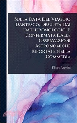 Sulla Data Del Viaggio Dantesco, Desunta Dai Dati Cronologici E Confermata Dalle Osservazioni Astronomiche Riportate Nella Commedia