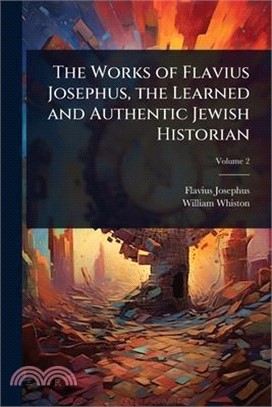 The Works of Flavius Josephus, the Learned and Authentic Jewish Historian