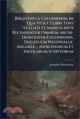 Bibliotheca Coloniensis, in Qua Vita Et Libri Typo Vulgati Et Manuscripti Recensentur Omnium Archi-Dioeceseos Coloniensis, Ducatuum WestphaliÃ], Angar