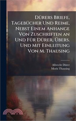 DÃ1/4rers Briefe, TagebÃ1/4cher Und Reime, Nebst Einem Anhange Von Zuschriften an Und FÃ1/4r DÃ1/4rer, Ãbers. Und Mit Einleitung Von M. Thausing