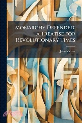 Monarchy Defended. a Treatise for Revolutionary Times
