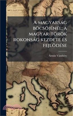 A magyarsàg böcsöjÃ(c)nÃ(c)l; a magyar-török rokonsàg kezdete Ã(c)s fejlödÃ(c)se