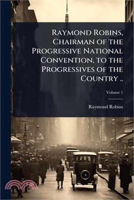 Raymond Robins, Chairman of the Progressive National Convention, to the Progressives of the Country ..