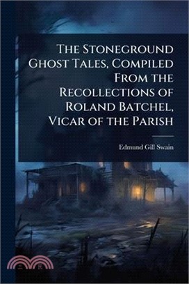 The Stoneground Ghost Tales, Compiled From the Recollections of Roland Batchel, Vicar of the Parish