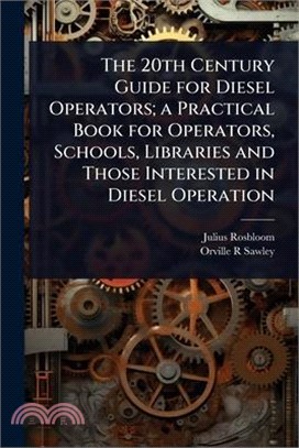 The 20th Century Guide for Diesel Operators; a Practical Book for Operators, Schools, Libraries and Those Interested in Diesel Operation