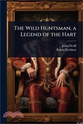 The Wild Huntsman, a Legend of the Hart