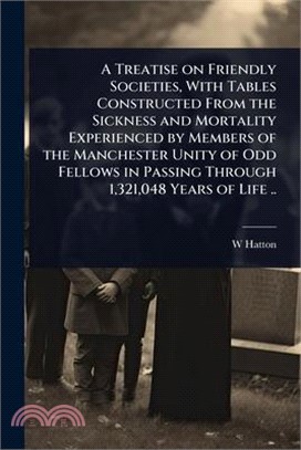 A Treatise on Friendly Societies, With Tables Constructed From the Sickness and Mortality Experienced by Members of the Manchester Unity of Odd Fellow