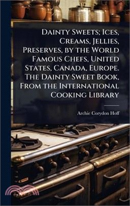 Dainty Sweets; Ices, Creams, Jellies, Preserves, by the World Famous Chefs, United States, Canada, Europe. The Dainty Sweet Book, From the Internation