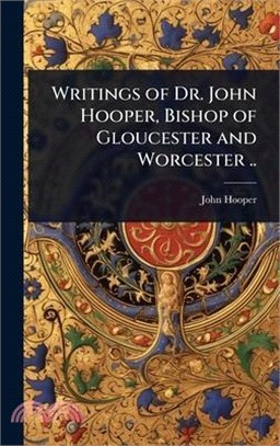 Writings of Dr. John Hooper, Bishop of Gloucester and Worcester ..