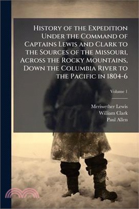 History of the Expedition Under the Command of Captains Lewis and Clark to the Sources of the Missouri, Across the Rocky Mountains, Down the Columbia