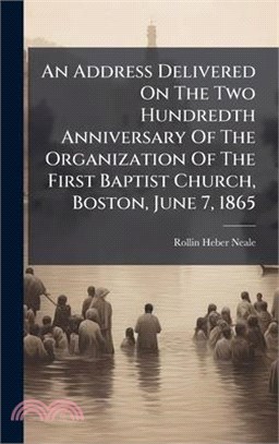 An Address Delivered On The Two Hundredth Anniversary Of The Organization Of The First Baptist Church, Boston, June 7, 1865