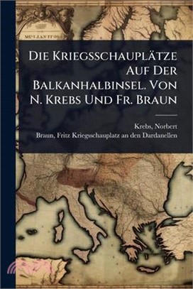 Die Kriegsschauplätze Auf Der Balkanhalbinsel. Von N. Krebs Und Fr. Braun