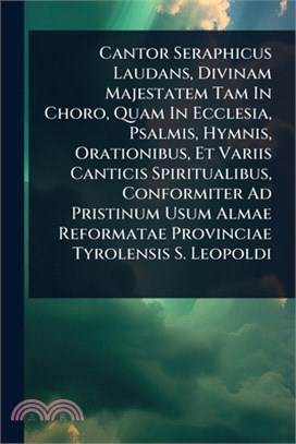 Cantor Seraphicus Laudans, Divinam Majestatem Tam In Choro, Quam In Ecclesia, Psalmis, Hymnis, Orationibus, Et Variis Canticis Spiritualibus, Conformi