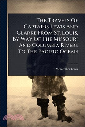 The Travels Of Captains Lewis And Clarke From St. Louis, By Way Of The Missouri And Columbia Rivers To The Pacific Ocean