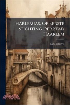Harlemias, Of Eerste Stichting Der Stad Haarlem
