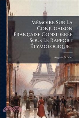 MÃ(c)moire Sur La Conjugaison Française ConsidÃ(c)rÃ(c)e Sous Le Rapport Ãtymologique...