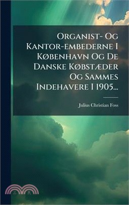 Organist- Og Kantor-embederne I KÃ, benhavn Og De Danske KÃ, bstÃ]der Og Sammes Indehavere I 1905...
