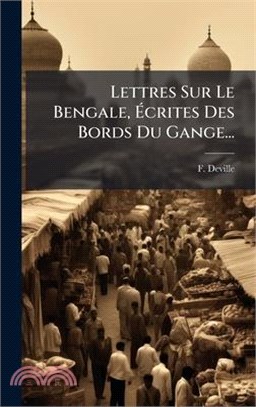 Lettres Sur Le Bengale, Ãcrites Des Bords Du Gange...