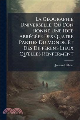 La GÃ(c)ographie Universelle, OÃ¹ L'on Donne Une IdÃ(c)e AbrÃ(c)gÃ(c)ee Des Quatre Parties Du Monde, Et Des DiffÃ(c)rens Lieux Qu'elles Renferment