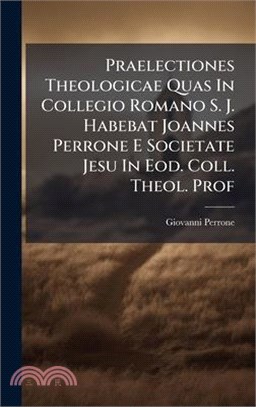 Praelectiones Theologicae Quas In Collegio Romano S. J. Habebat Joannes Perrone E Societate Jesu In Eod. Coll. Theol. Prof