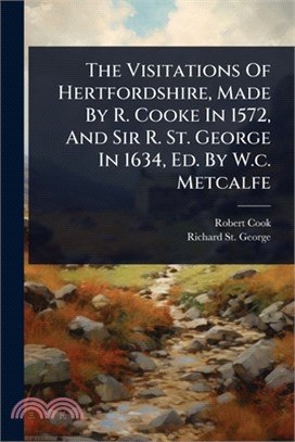 The Visitations Of Hertfordshire, Made By R. Cooke In 1572, And Sir R. St. George In 1634, Ed. By W.c. Metcalfe