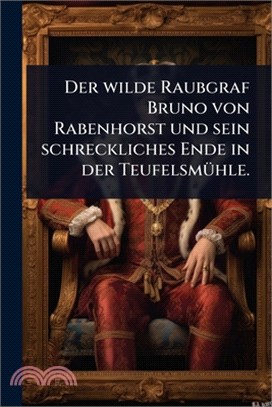 Der wilde Raubgraf Bruno von Rabenhorst und sein schreckliches Ende in der TeufelsmÃ1/4hle.