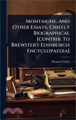 Montaigne, And Other Essays, Chiefly Biographical [contrib. To Brewster's Edinburgh Encyclopaedia]