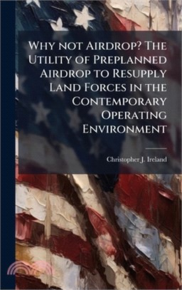 Why not Airdrop? The Utility of Preplanned Airdrop to Resupply Land Forces in the Contemporary Operating Environment