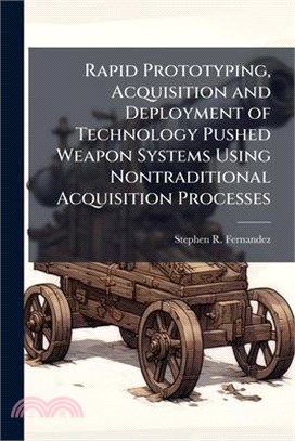 Rapid Prototyping, Acquisition and Deployment of Technology Pushed Weapon Systems Using Nontraditional Acquisition Processes