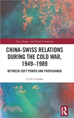 China-Swiss Relations during the Cold War, 1949-89：Between Soft Power and Propaganda