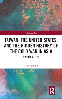 Taiwan, the United States, and the Hidden History of the Cold War in Asia：Divided Allies