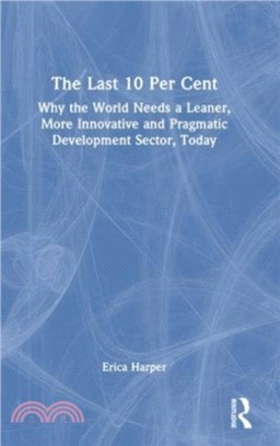 The Last 10 Per Cent：Why the World Needs a Leaner, More Innovative and Pragmatic Development Sector, Today