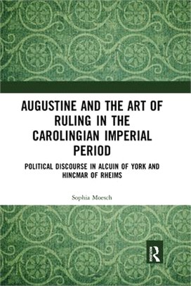 Augustine and the Art of Ruling in the Carolingian Imperial Period: Political Discourse in Alcuin of York and Hincmar of Rheims