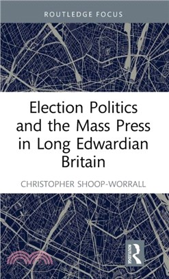 Election Politics and the Mass Press in Long Edwardian Britain