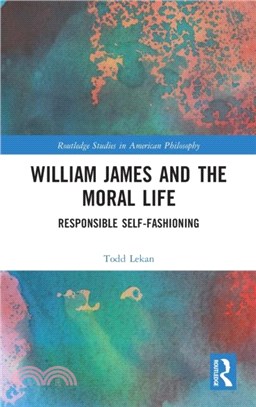 William James and the Moral Life：Responsible Self-Fashioning