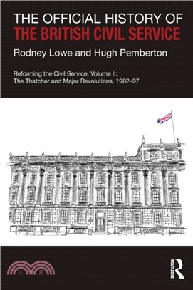 The Official History of the British Civil Service：Reforming the Civil Service, Volume II: The Thatcher and Major Revolutions, 1982-97