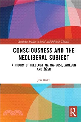 Consciousness and the Neoliberal Subject：A Theory of Ideology via Marcuse, Jameson and Zizek